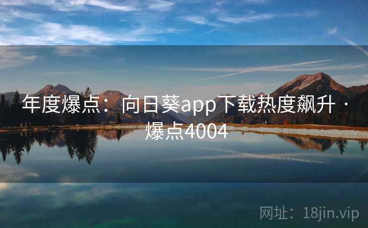 年度爆点：向日葵app下载热度飙升 · 爆点4004