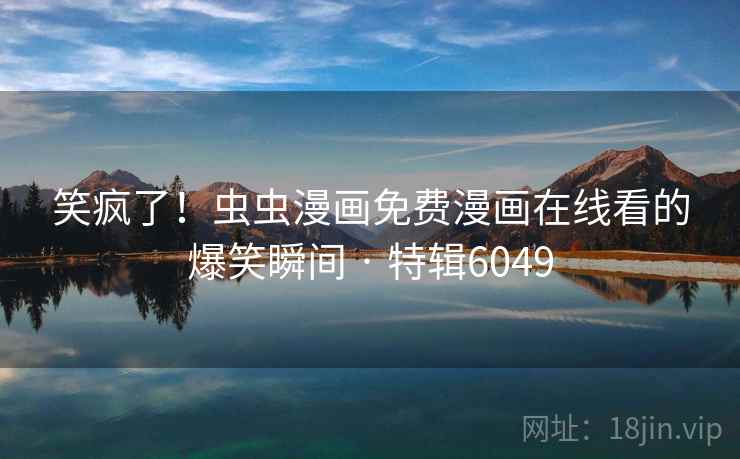 笑疯了!虫虫漫画免费漫画在线看的爆笑瞬间 · 特辑6049