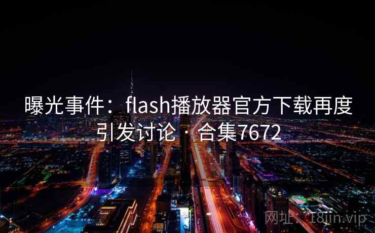 曝光事件:flash播放器官方下载再度引发讨论 · 合集7672 第2张 曝光事件:flash播放器官方下载再度引发讨论 · 合集7672 第2张