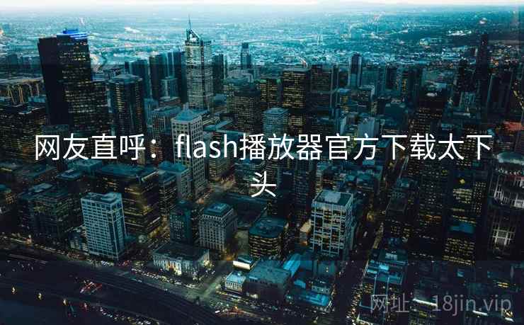 网友直呼:flash播放器官方下载太下头