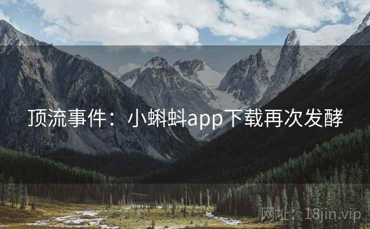 顶流事件：小蝌蚪app下载再次发酵  第1张