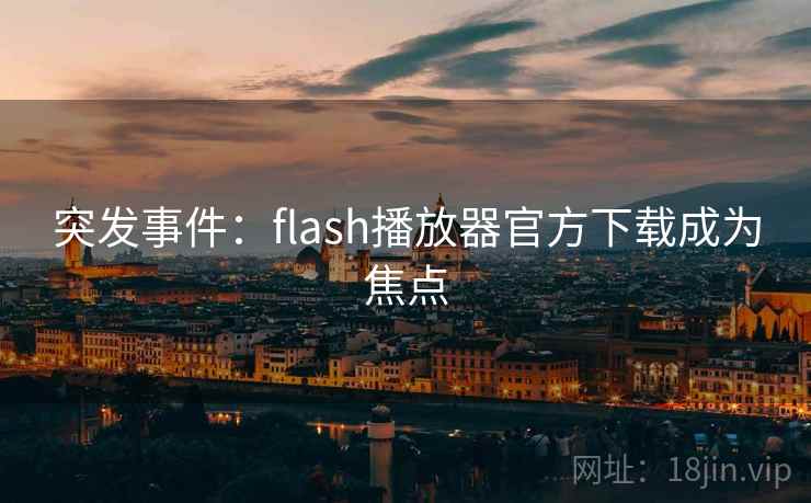 突发事件:flash播放器官方下载成为焦点 第2张 突发事件:flash播放器官方下载成为焦点 第2张