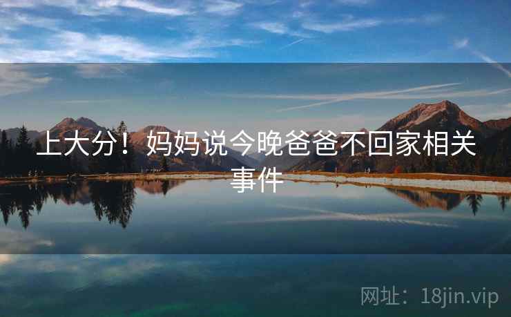 上大分!妈妈说今晚爸爸不回家相关事件