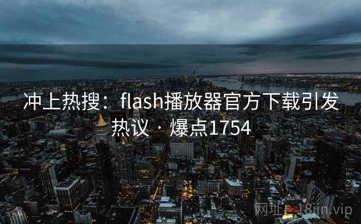 冲上热搜：flash播放器官方下载引发热议 · 爆点1754