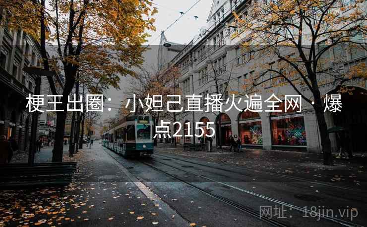 梗王出圈:小妲己直播火遍全网 · 爆点2155