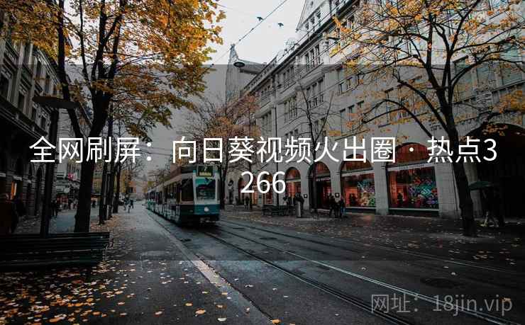 全网刷屏：向日葵视频火出圈 · 热点3266  第1张