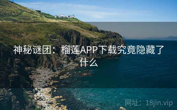 神秘谜团：榴莲APP下载究竟隐藏了什么